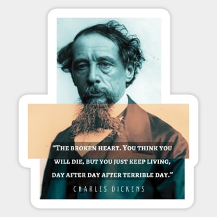 Charles Dickens portrait and quote: The broken heart. You think you will die, but you just keep living, day after day after terrible day Sticker